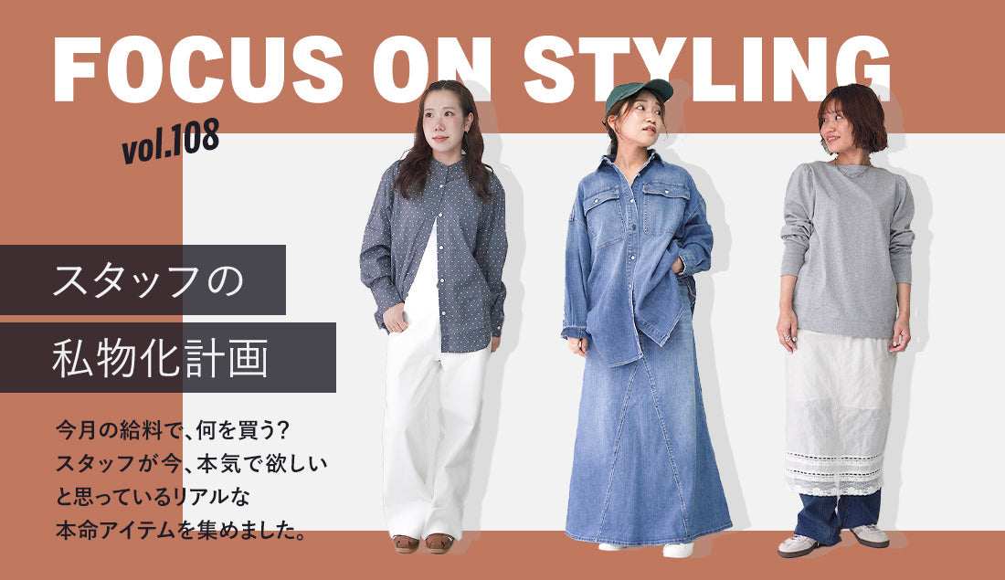 Focus on Styling|スタッフの私物化計画 Vol.108