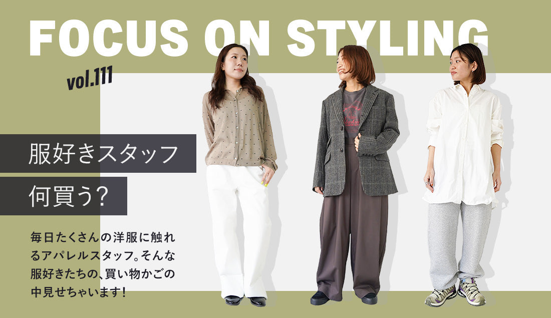 Focus on Styling|服好きスタッフ、何買う? Vol.111