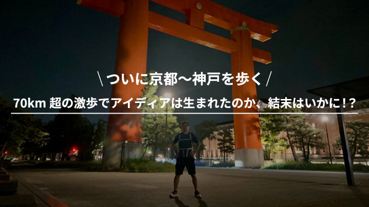 ついに京都~神戸を歩く!70km超の激歩でアイディアは生まれたのか!?結末はいかに!?