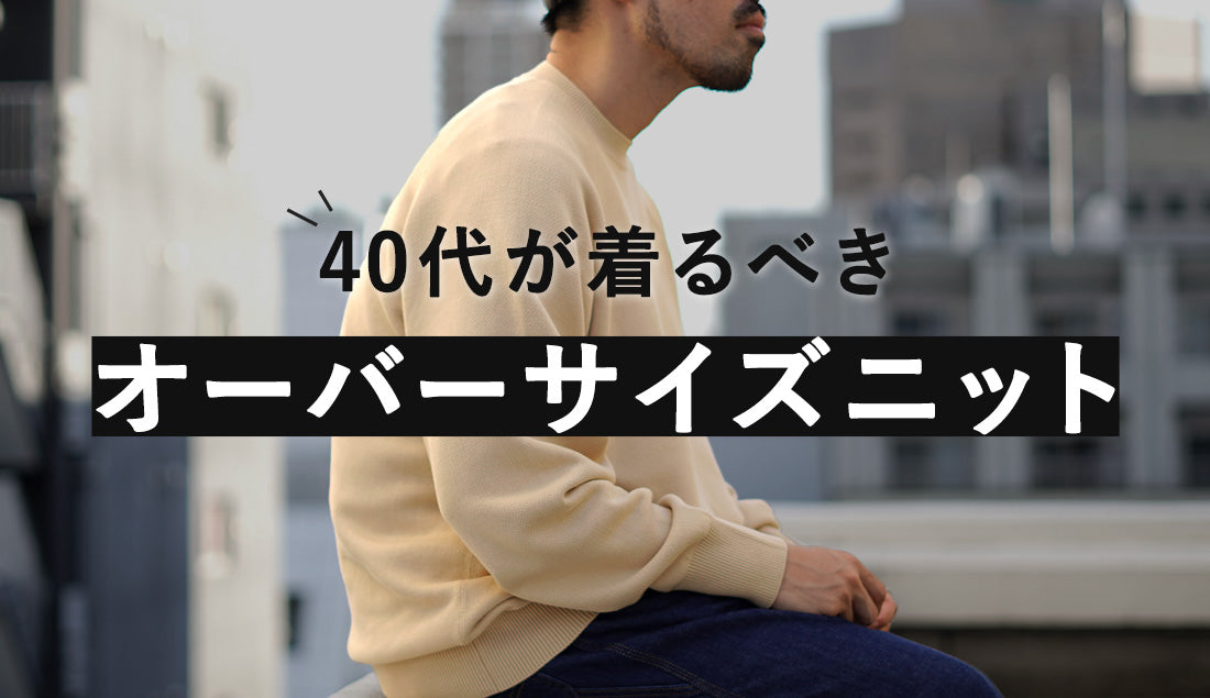 40代メンズが着るべきオーバーサイズニットの「選び方」と「着こなし方」