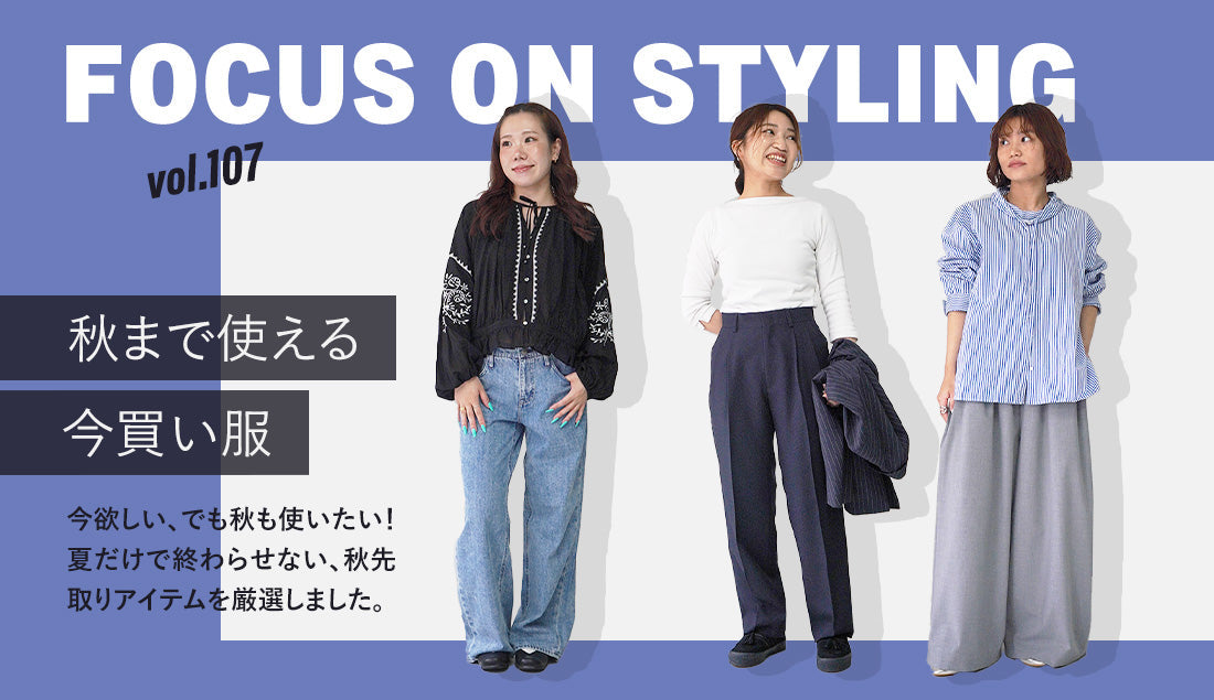 Focus on Styling｜秋まで使える今買い服 Vol.107