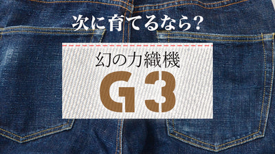 次に育てるなら？幻の力織機「Ｇ3」で織られたセルビッチデニムでしょう！動画あり