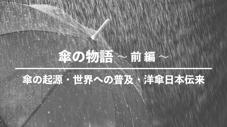 傘の物語 〜 前 編 〜・傘の起源・世界への普及・洋傘日本伝来