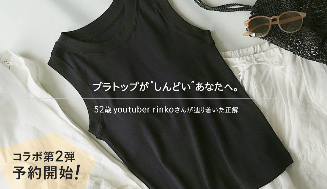 【予約は6/29まで】「もうブラやめたい」は、自分を甘やかすことじゃない。50代のrinkoさんと辿り着いた、デコルテを隠し、心を開放する“ブラタンクトップ”の正解。