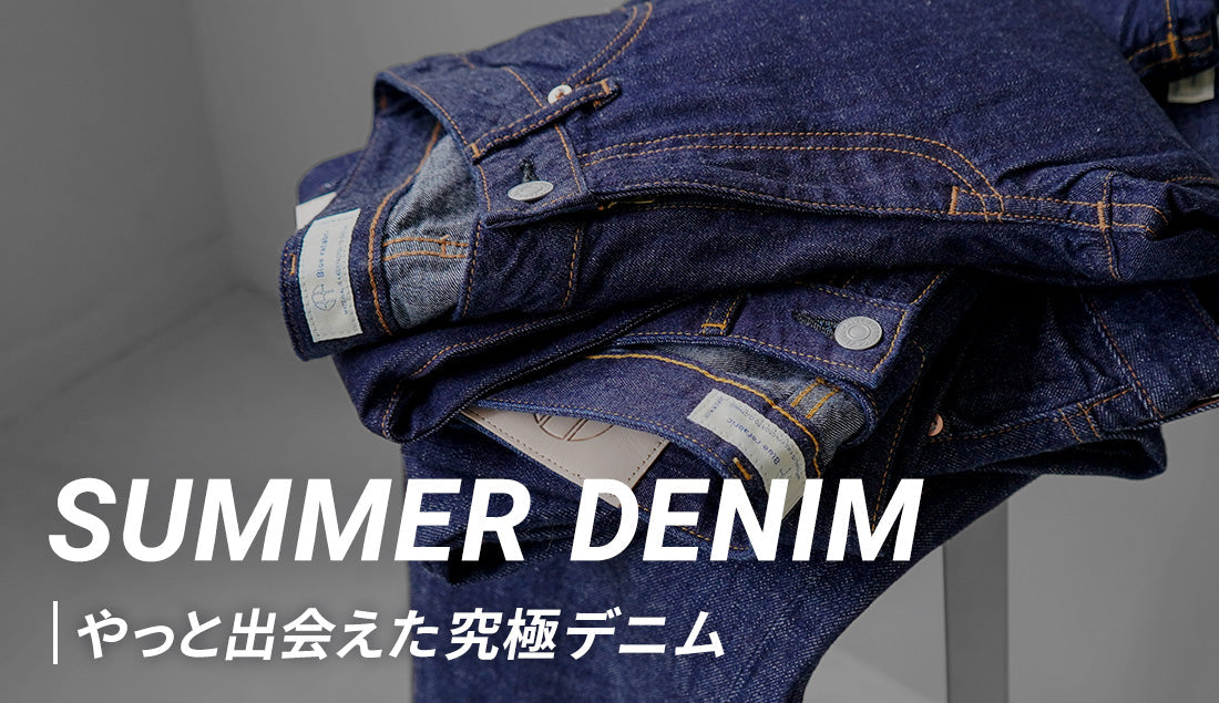 「夏にデニムは修行」を克服。Blue refabricの30代・40代のための本格サマーデニムを服好きが解説