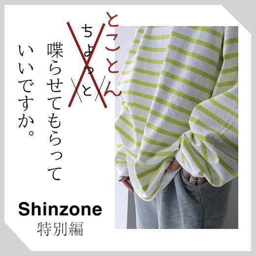 とことん喋らせてもらっていいですか。ーSHINZON名品トップスー